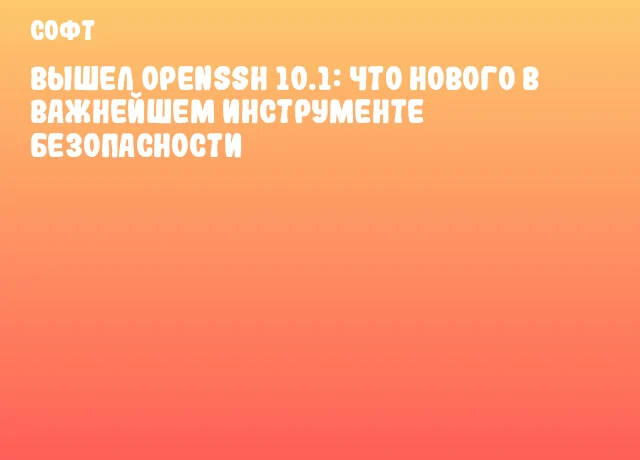 Вышел OpenSSH 10.1: что нового в важнейшем инструменте безопасности Вышел OpenSSH 10.1: что нового в важнейшем инструменте безопасности