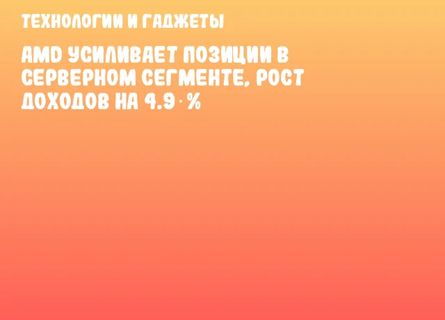 AMD усиливает позиции в серверном сегменте, рост доходов на 4.9 %