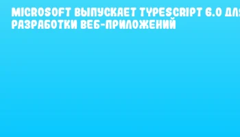Microsoft выпускает TypeScript 6.0 для разработки веб-приложений