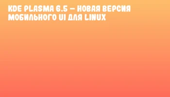 KDE Plasma 6.5 – новая версия мобильного UI для Linux
