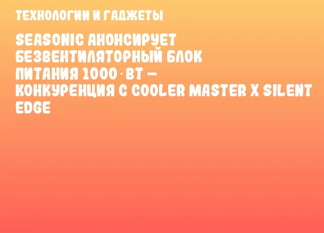 Seasonic анонсирует безвентиляторный блок питания 1000 Вт – конкуренция с Cooler Master X Silent Edge Seasonic анонсирует безвентиляторный блок питания 1000 Вт – конкуренция с Cooler Master X Silent Edge
