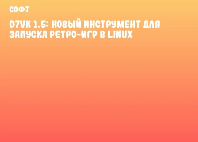 D7VK 1.5: Новый инструмент для запуска ретро-игр в Linux