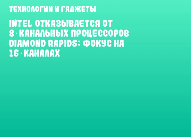Intel отказывается от 8‑канальных процессоров Diamond Rapids: фокус на 16‑каналах Intel отказывается от 8‑канальных процессоров Diamond Rapids: фокус на 16‑каналах