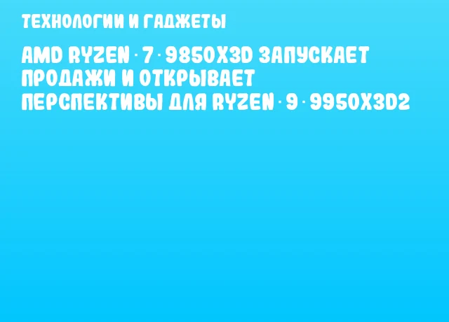 AMD Ryzen 7 9850X3D запускает продажи и открывает перспективы для Ryzen 9 9950X3D2 AMD Ryzen 7 9850X3D запускает продажи и открывает перспективы для Ryzen 9 9950X3D2