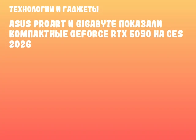 ASUS ProArt и GIGABYTE показали компактные GeForce RTX 5090 на CES 2026
