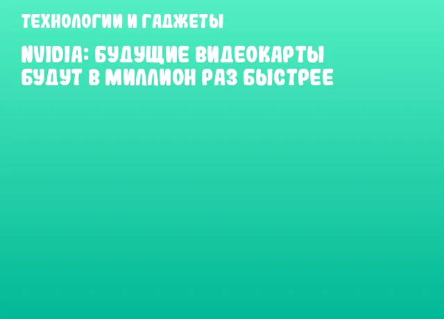 NVIDIA: Будущие видеокарты будут в миллион раз быстрее