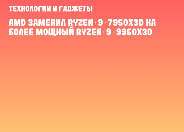 AMD заменил Ryzen 9 7950X3D на более мощный Ryzen 9 9950X3D AMD заменил Ryzen 9 7950X3D на более мощный Ryzen 9 9950X3D