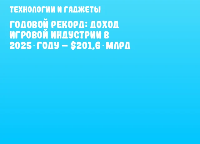Годовой рекорд: доход игровой индустрии в 2025 году – $201,6 млрд Годовой рекорд: доход игровой индустрии в 2025 году – $201,6 млрд