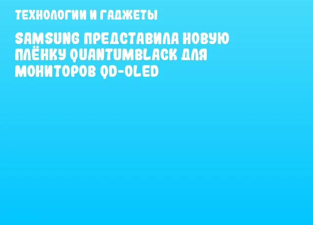 Samsung представила новую плёнку QuantumBlack для мониторов QD-OLED