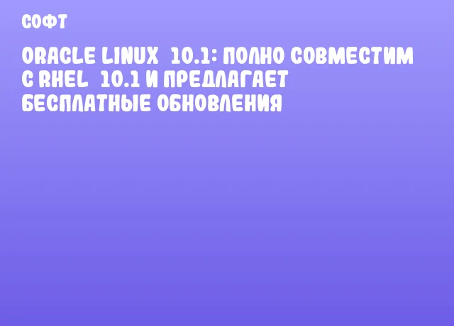 Oracle Linux 10.1: Полно совместим с RHEL 10.1 и предлагает бесплатные обновления