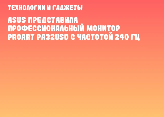 ASUS представила профессиональный монитор ProArt PA32USD с частотой 240 Гц