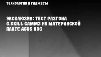Эксклюзив: Тест разгона G.SKILL CAMM2 на материнской плате ASUS ROG