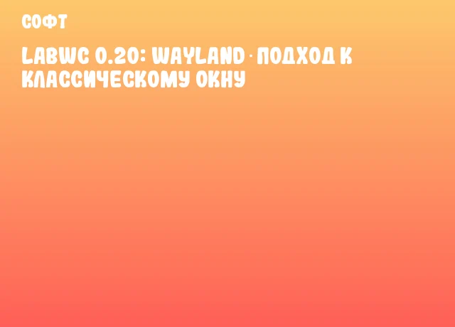 Labwc 0.20: Wayland‑подход к классическому окну