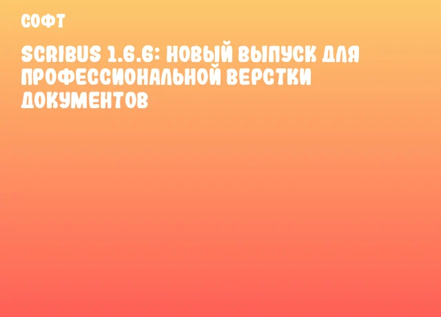 Scribus 1.6.6: новый выпуск для профессиональной верстки документов
