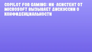 Copilot for Gaming: ИИ‑асистент от Microsoft вызывает дискуссии о конфиденциальности