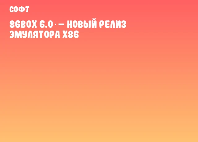 86Box 6.0 &ndash; новый релиз эмулятора x86