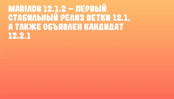 MariaDB 12.1.2 – первый стабильный релиз ветки 12.1, а также объявлен кандидат 12.2.1