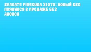 Seagate FireCuda X1070: Новый SSD появился в продаже без анонса