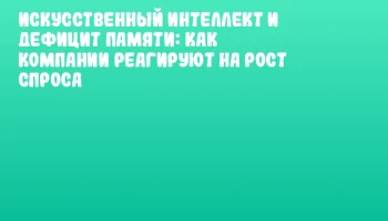 Искусственный интеллект и дефицит памяти: как компании реагируют на рост спроса Искусственный интеллект и дефицит памяти: как компании реагируют на рост спроса