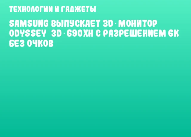 Samsung выпускает 3D‑монитор Odyssey&nbsp;3D G90XH с разрешением 6К без очков