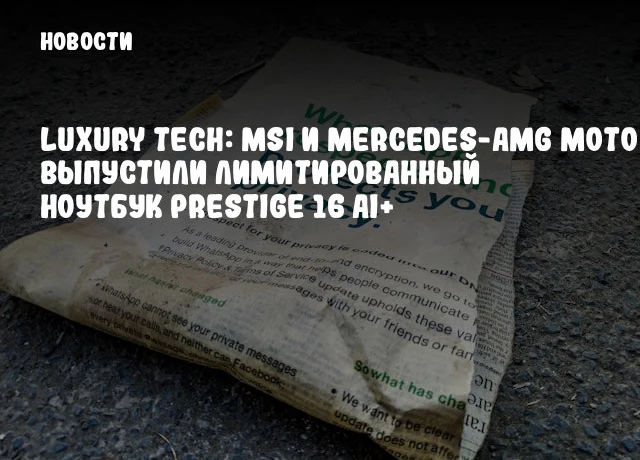 Luxury Tech: MSI и Mercedes-AMG Motorsport выпустили лимитированный ноутбук Prestige 16 AI+ Luxury Tech: MSI и Mercedes-AMG Motorsport выпустили лимитированный ноутбук Prestige 16 AI+