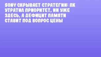 Sony скрывает стратегии: ПК утратил приоритет, ИИ уже здесь, а дефицит памяти ставит под вопрос цены Sony скрывает стратегии: ПК утратил приоритет, ИИ уже здесь, а дефицит памяти ставит под вопрос цены