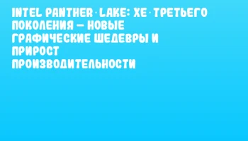 Intel Panther Lake: Xe третьего поколения – новые графические шедевры и прирост производительности