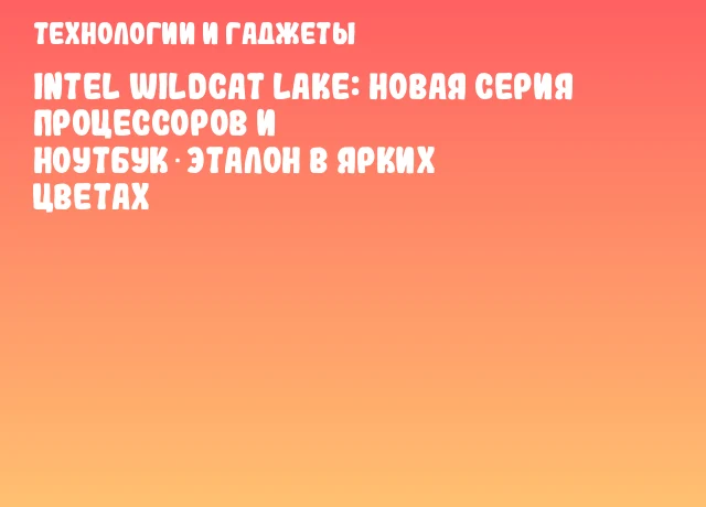 Intel Wildcat Lake: новая серия процессоров и ноутбук‑эталон в ярких цветах