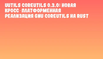 uutils coreutils 0.3.0: Новая кросс‑платформенная реализация GNU Coreutils на Rust