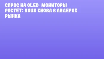 Спрос на OLED‑мониторы растёт: ASUS снова в лидерах рынка