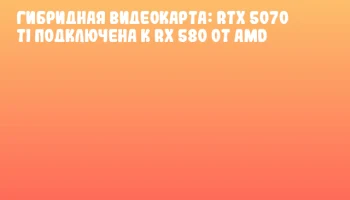 Гибридная видеокарта: RTX 5070 Ti подключена к RX 580 от AMD