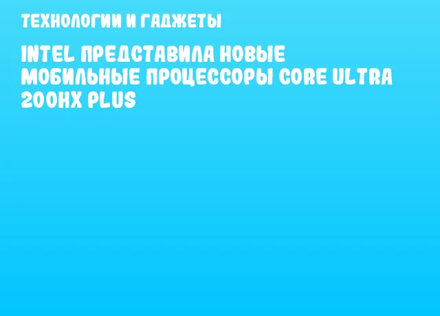 Intel представила новые мобильные процессоры Core Ultra 200HX Plus