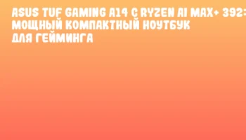 ASUS TUF Gaming A14 с Ryzen AI MAX+ 392: мощный компактный ноутбук для гейминга