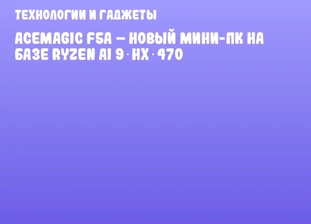 ACEMAGIC F5A &ndash; новый мини-ПК на базе Ryzen AI 9 HX 470