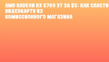 AMD Radeon RX 5700 XT за $5: как спасти видеокарту из комиссионного магазина