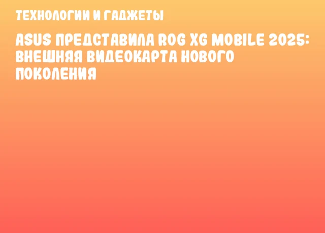 ASUS представила ROG XG Mobile 2025: внешняя видеокарта нового поколения ASUS представила ROG XG Mobile 2025: внешняя видеокарта нового поколения