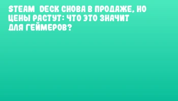 Steam&nbsp;Deck снова в продаже, но цены растут: что это значит для геймеров?