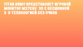 Titan Army представляет игровой монитор M27E6V‑3D с бесшовной 3‑D технологией без очков