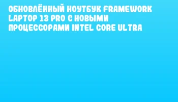 Обновлённый ноутбук Framework Laptop 13 Pro с новыми процессорами Intel Core Ultra