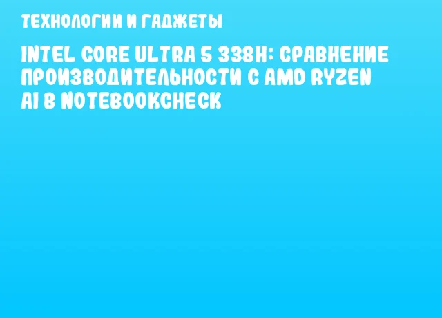 Intel Core Ultra 5 338H: сравнение производительности с AMD Ryzen AI в Notebookcheck Intel Core Ultra 5 338H: сравнение производительности с AMD Ryzen AI в Notebookcheck