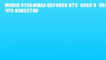 NVIDIA отложила GeForce RTX 5050 9 GB: что известно NVIDIA отложила GeForce RTX 5050 9 GB: что известно