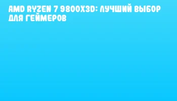 AMD Ryzen 7 9800X3D: Лучший выбор для геймеров