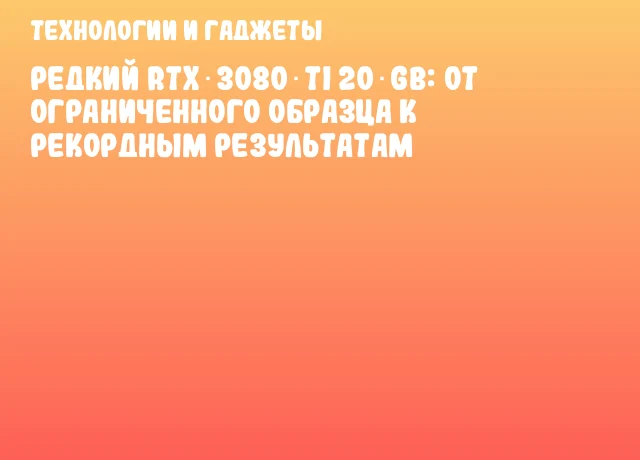 Редкий RTX 3080 Ti 20 GB: от ограниченного образца к рекордным результатам