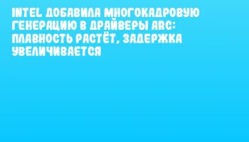 Intel добавила многокадровую генерацию в драйверы Arc: плавность растёт, задержка увеличивается Intel добавила многокадровую генерацию в драйверы Arc: плавность растёт, задержка увеличивается