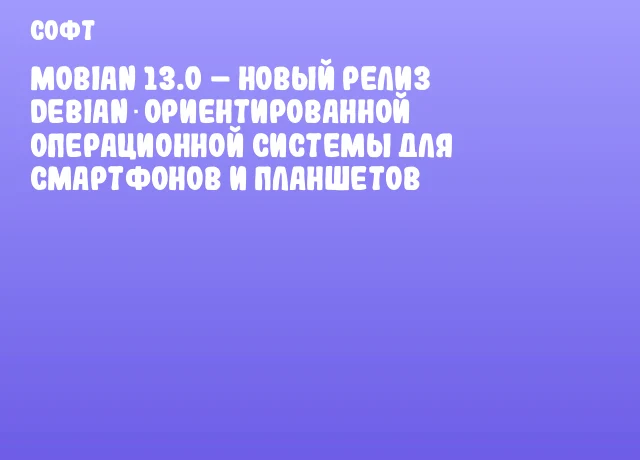 Mobian 13.0 – новый релиз Debian‑ориентированной операционной системы для смартфонов и планшетов Mobian 13.0 – новый релиз Debian‑ориентированной операционной системы для смартфонов и планшетов