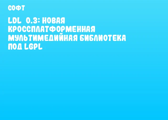 LDL 0.3: новая кроссплатформенная мультимедийная библиотека под LGPL LDL 0.3: новая кроссплатформенная мультимедийная библиотека под LGPL