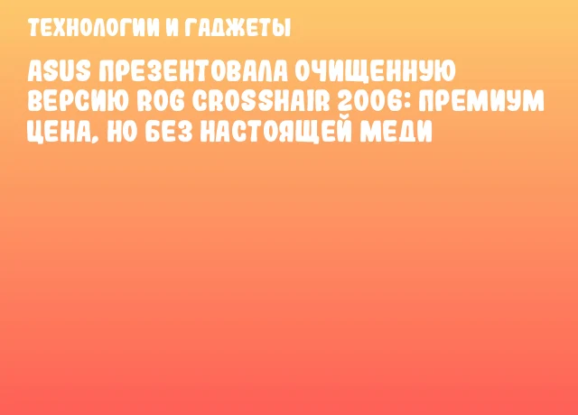 ASUS презентовала очищенную версию ROG Crosshair 2006: премиум цена, но без настоящей меди