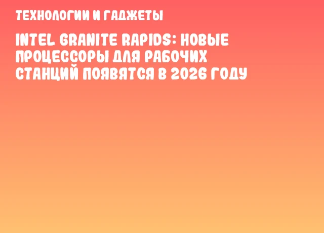 Intel Granite Rapids: Новые процессоры для рабочих станций появятся в 2026 году
