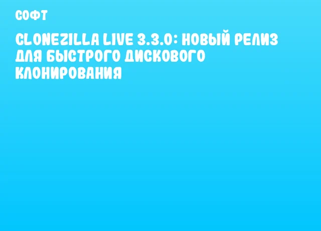 Clonezilla Live 3.3.0: новый релиз для быстрого дискового клонирования