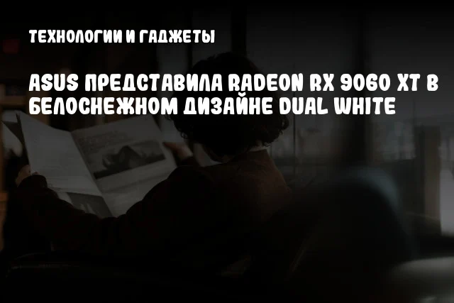 ASUS представила Radeon RX 9060 XT в белоснежном дизайне Dual White ASUS представила Radeon RX 9060 XT в белоснежном дизайне Dual White